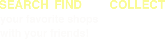 Your favorite shops \”Searching\" , \"Finding\" , \"Collect\" with your friends